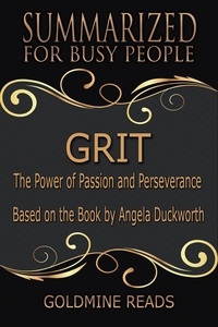  Goldmine Reads - Grit - Summarized for Busy People: The Power of Passion and Perseverance: Based on the Book by Angela Duckworth.