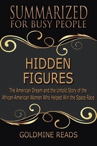  Goldmine Reads - Hidden Figures - Summarized for Busy People: The American Dream and the Untold Story of the African-American Women Who Helped Win the Space Race.