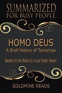  Goldmine Reads - Homo Deus - Summarized for Busy People: A Brief History of Tomorrow: Based on the Book by Yuval Noah Harari.