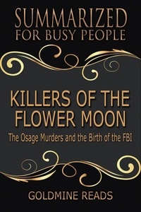  Goldmine Reads - Killers of the Flower Moon - Summarized for Busy People: The Osage Murders and the Birth of the FBI.
