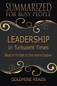  Goldmine Reads - Leadership - Summarized for Busy People: In Turbulent Times: Based on the Book by Doris Kearns Goodwin.