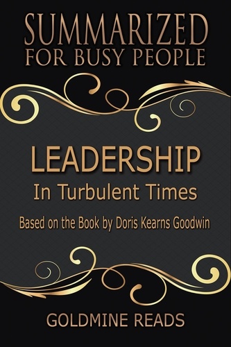  Goldmine Reads - Leadership - Summarized for Busy People: In Turbulent Times: Based on the Book by Doris Kearns Goodwin.