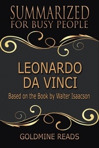 Goldmine Reads - Leonardo Da Vinci - Summarized for Busy People: Based on the Book by Walter Isaacson.