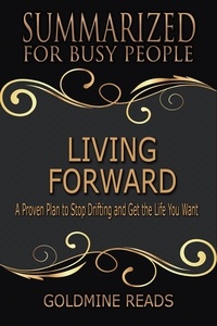  Goldmine Reads - Living Forward - Summarized for Busy People: A Proven Plan to Stop Drifting and Get the Life You Want.
