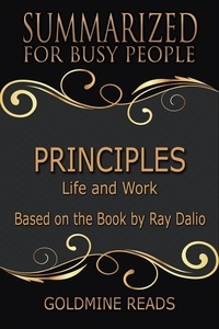  Goldmine Reads - Principles - Summarized for Busy People: Life and Work: Based on the Book by Ray Dalio.