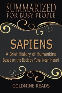  Goldmine Reads - Sapiens – Summarized for Busy People: A Brief History of Humankind: Based on the Book by Yuval Noah Harari.