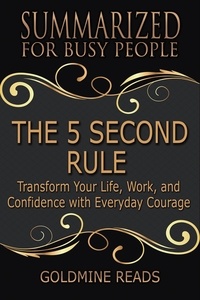  Goldmine Reads - The 5 Second Rule - Summarized for Busy People: Transform Your Life, Work, and Confidence with Everyday Courage.