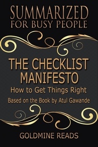  Goldmine Reads - The Checklist Manifesto - Summarized for Busy People: How to Get Things Right: Based on the Book by Atul Gawande.