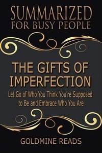  Goldmine Reads - The Gifts of Imperfection - Summarized for Busy People: Let Go of Who You Think You’re Supposed to Be and Embrace Who You Are.