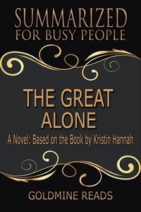  Goldmine Reads - The Great Alone - Summarized for Busy People: A Novel: Based on the Book by Kristin Hannah.