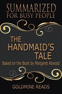  Goldmine Reads - The Handmaid’s Tale - Summarized for Busy People: Based on the Book by Margaret Atwood.