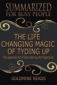  Goldmine Reads - The Life Changing Magic of Tyding Up - Summarized for Busy People: The Japanese Art of Decluttering and Organizing.