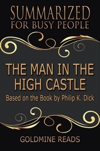  Goldmine Reads - The Man in the High Castle - Summarized for Busy People: Based on the Book by Philip K. Dick.