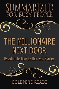  Goldmine Reads - The Millionaire Next Door  - Summarized for Busy People: Based on the Book by Thomas J. Stanley, Ph.D..