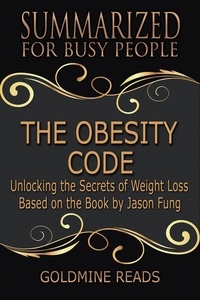  Goldmine Reads - The Obesity Code - Summarized for Busy People: Unlocking the Secrets of Weight Loss: Based on the Book by Jason Fung.