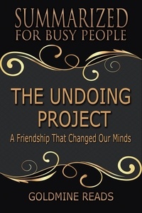  Goldmine Reads - The Undoing Project - Summarized for Busy People: A Friendship That Changed Our Minds: Based on the Book by Michael Lewis.