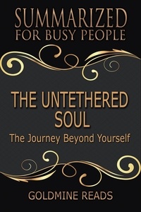  Goldmine Reads - The Untethered Soul - Summarized for Busy People: The Journey Beyond Yourself.