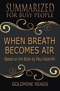  Goldmine Reads - When Breath Becomes Air - Summarized for Busy People: Based on the Book by Paul Kalanithi.