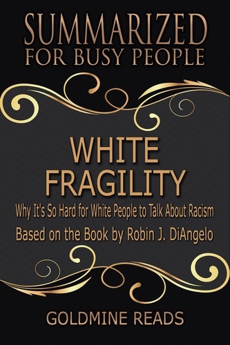  Goldmine Reads - White Fragility - Summarized for Busy People: Why It's So Hard for White People to Talk About Racism: Based on the Book by Robin J. DiAngelo.