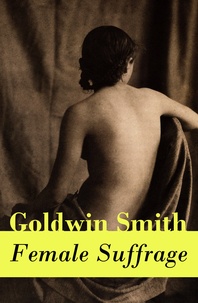 Goldwin Smith - Female Suffrage - (a historical conservative point of view).