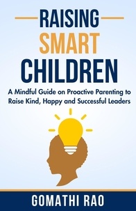  Gomathi Rao - Raising Smart Children - A Mindful Guide on Proactive Parenting to Raise Kind, Happy and Successful Leaders.