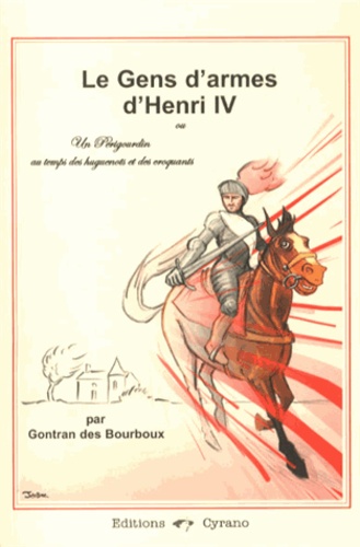 Gontran Des Bourboux - Les gens d'armes d'Henri IV - Un Périgourdin au temps des huguenots et des croquants.