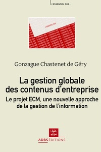 Gonzague Chastenet de Géry - La gestion globale des contenus d'entreprise - Le projet ECM, une nouvelle approche de la gestion de l'information.
