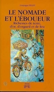 Gonzague Pillet - Le Nomade Et L'Eboueur Richesses De Terre D'Or D'Orgueil Et De Feu.