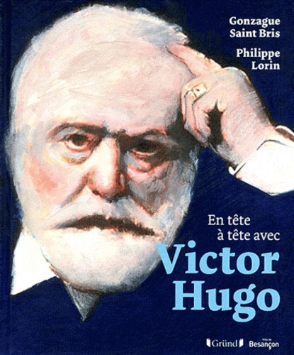 Gonzague Saint Bris et Philippe Lorin - En tête à tête avec Victor Hugo.