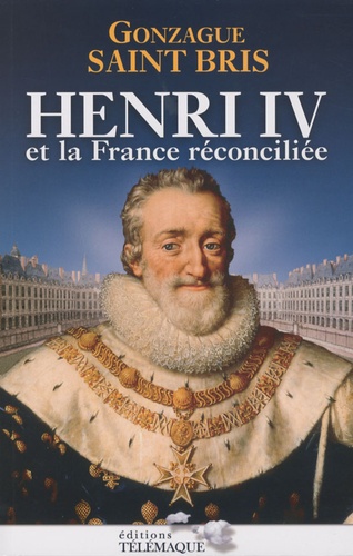 Gonzague Saint Bris - Henri IV et la France réconciliée.