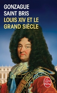 Gonzague Saint Bris - Louis XIV et le Grand Siècle.
