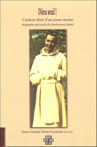 Gonzalo-Maria Fernandez - Dieu seul ! - L'ardent désir d'un jeune moine, Biographie spirituelle du Bienheureux Rafael.