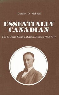 Gordon D. McLeod - Essentially Canadian - The Life and Fiction of Alan Sullivan 1868-1947.