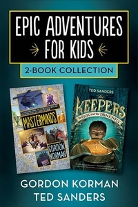 Gordon Korman et Ted Sanders - Epic Adventures for Kids 2-Book Collection - Masterminds and The Keepers: The Box and the Dragonfly.
