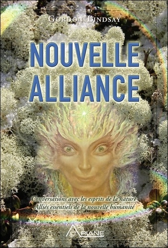 Gordon Lindsay - Nouvelle alliance - Conversations avec les esprits de la nature alliés essentiels de la nouvelle humanité.