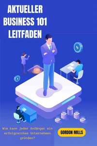 Aktueller Business 101-Leitfaden:  Wie Kann Jeder Anfänger ein Erfolgreiches Unternehmen Gründen?
