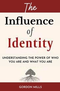  GORDON MILLS - The Influence of Identity : Understanding the power of who you are and what you are.