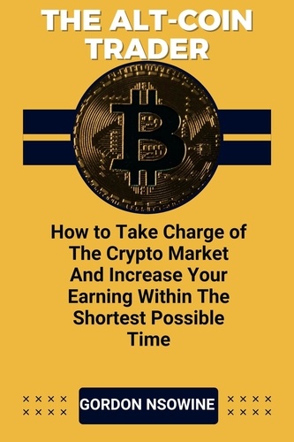  Gordon Nsowine - The Alt-Coin Trader - How to Take Charge of The Crypto Market And Increase Your Earning Within The Shortest Possible Time.