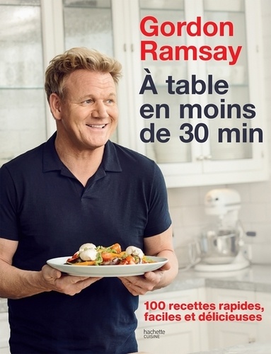 A table en moins de 30 min. 100 recettes rapides, faciles et délicieuses