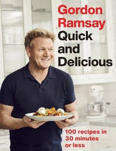 Gordon Ramsay Quick &amp; Delicious. 100 recipes in 30 minutes or less