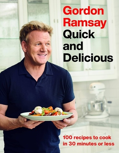 Gordon Ramsay Quick and Delicious. 100 Recipes to Cook in 30 Minutes or Less