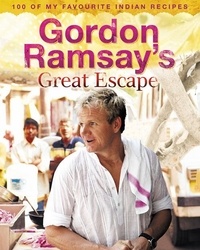 Gordon Ramsay - Gordon Ramsay’s Great Escape - 100 of my favourite Indian recipes.