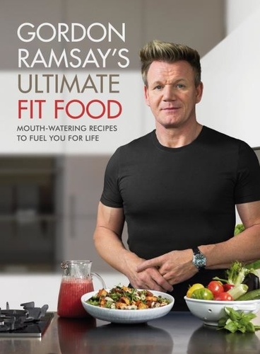 Gordon Ramsay Ultimate Fit Food. Mouth-watering recipes to fuel you for life