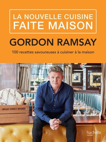 Gordon Ramsay - La nouvelle cuisine faite maison - 100 recettes savoureuses à cuisiner à la maison.