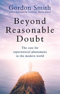 Gordon Smith - Beyond Reasonable Doubt - The case for supernatural phenomena in the modern world, with a foreword by Maria Ahern, a leading barrister.