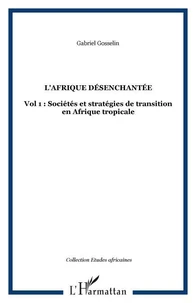 L'AFRIQUE DESENCHANTEE 1, SOCIETES ET STRATEGIES EN TRANSITION EN AFRIQUE TROPICALE