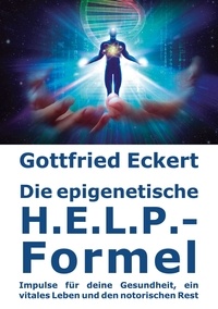 Gottfried Eckert - Die epigenetische H.E.L.P.-Formel - Impulse für deine Gesundheit, ein vitales Leben und den notorischen Rest.