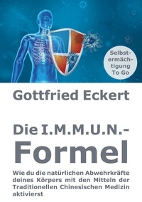 Gottfried Eckert - Die I.M.M.U.N.-Formel - Wie du die natürlichen Abwehrkräfte deines Körpers mit den Mitteln der Traditionellen Chinesischen Medizin aktivierst.