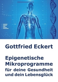 Gottfried Eckert - Epigenetische Mikroprogramme für deine Gesundheit und dein Lebensglück.