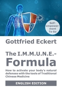 Gottfried Eckert - The I.M.M.U.N.E.-Formula - How to activate your body's natural defenses with the tools of Traditional Chinese Medicine.
